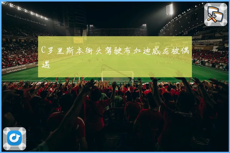 C罗里斯本街头驾驶布加迪威龙被偶遇