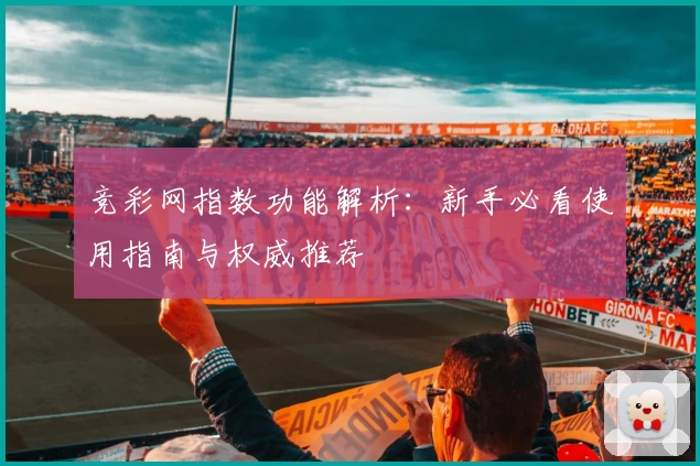 竞彩网指数功能解析：新手必看使用指南与权威推荐