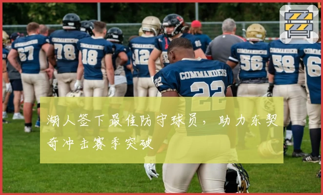 湖人签下最佳防守球员，助力东契奇冲击赛季突破