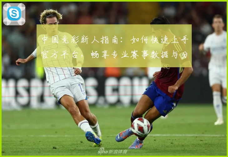 中国竞彩新人指南：如何快速上手官方平台，畅享专业赛事数据与分析体验