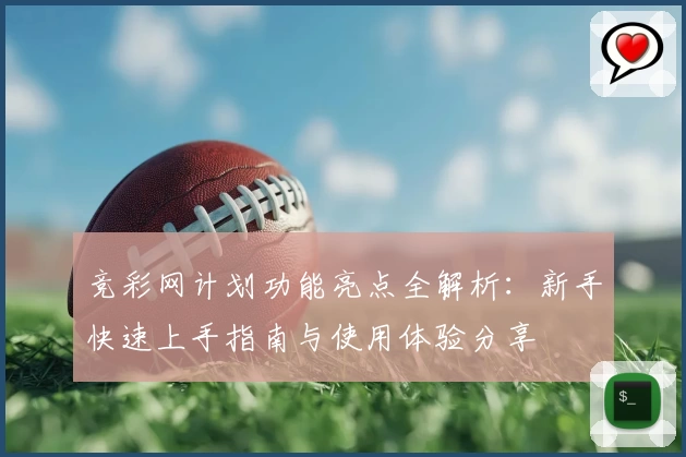竞彩网计划功能亮点全解析：新手快速上手指南与使用体验分享