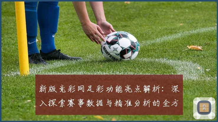 新版竞彩网足彩功能亮点解析：深入探索赛事数据与精准分析的全方位体验