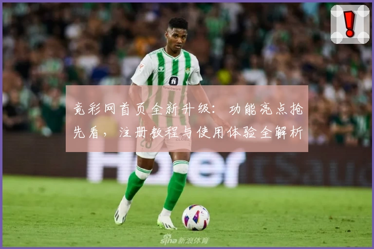 竟彩网首页全新升级：功能亮点抢先看，注册教程与使用体验全解析