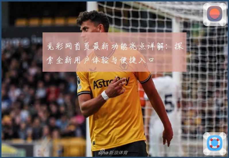 竟彩网首页最新功能亮点详解：探索全新用户体验与便捷入口