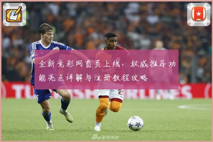 全新竞彩网首页上线，权威推荐功能亮点详解与注册教程攻略