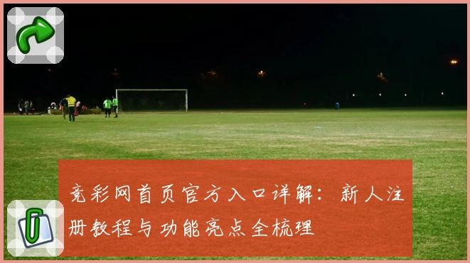 竞彩网首页官方入口详解：新人注册教程与功能亮点全梳理