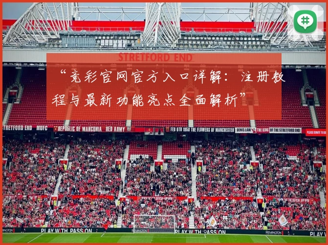 “竞彩官网官方入口详解：注册教程与最新功能亮点全面解析”