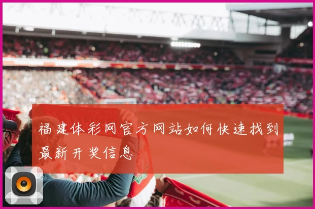 福建体彩网官方网站如何快速找到最新开奖信息