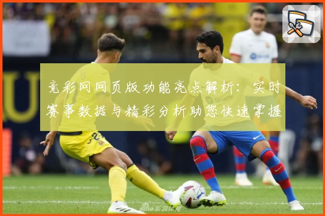 竞彩网网页版功能亮点解析：实时赛事数据与精彩分析助您快速掌握赛况