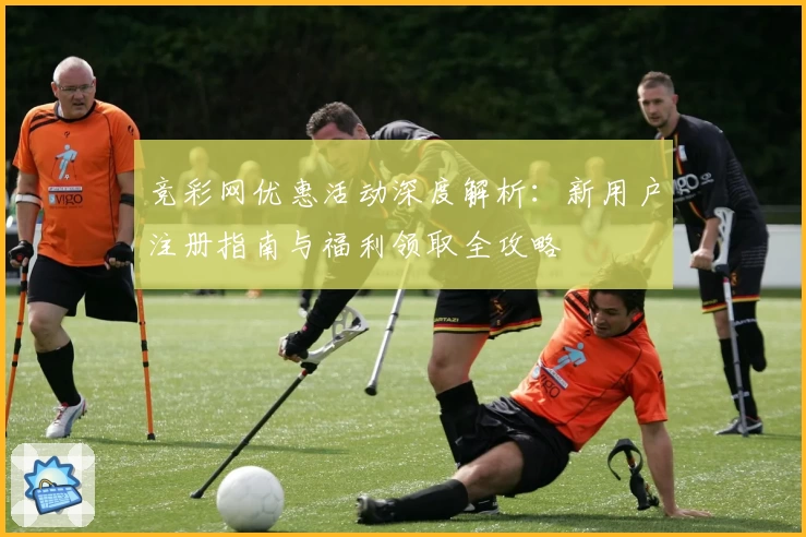 竞彩网优惠活动深度解析：新用户注册指南与福利领取全攻略