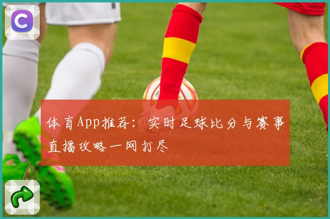 体育App推荐：实时足球比分与赛事直播攻略一网打尽