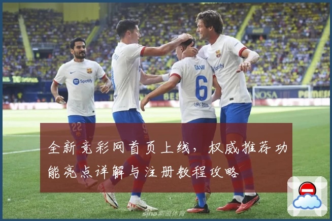 全新竞彩网首页上线，权威推荐功能亮点详解与注册教程攻略
