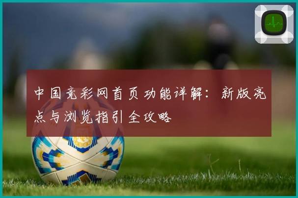 中国竞彩网首页功能详解：新版亮点与浏览指引全攻略