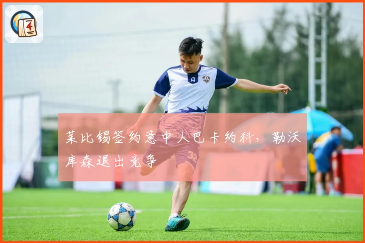 莱比锡签约意中人巴卡约科，勒沃库森退出竞争