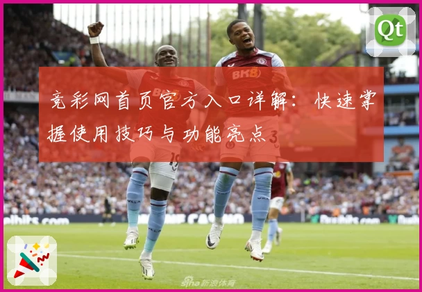 竞彩网首页官方入口详解：快速掌握使用技巧与功能亮点