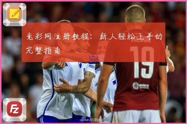 竞彩网注册教程：新人轻松上手的完整指南