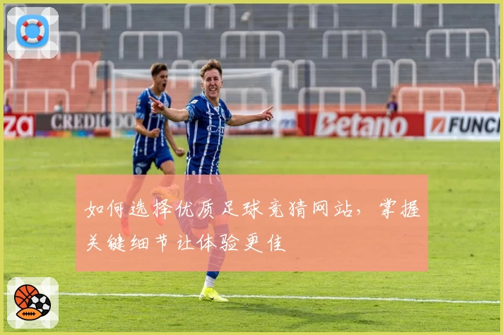 如何选择优质足球竞猜网站，掌握关键细节让体验更佳
