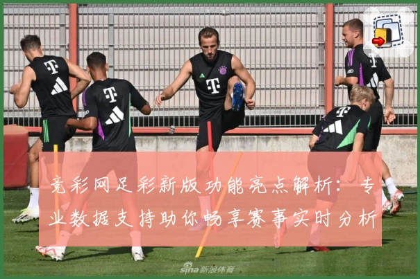 竞彩网足彩新版功能亮点解析：专业数据支持助你畅享赛事实时分析