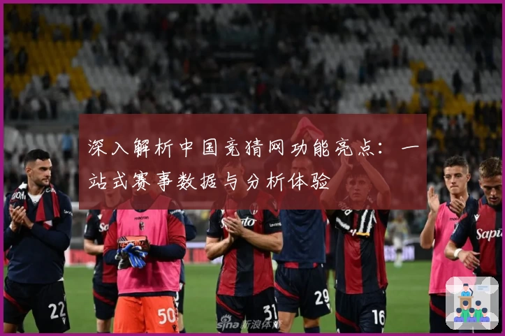 深入解析中国竞猜网功能亮点：一站式赛事数据与分析体验