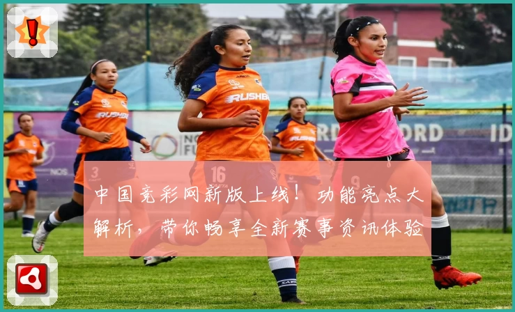 中国竞彩网新版上线！功能亮点大解析，带你畅享全新赛事资讯体验