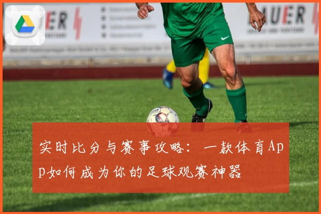 实时比分与赛事攻略：一款体育App如何成为你的足球观赛神器