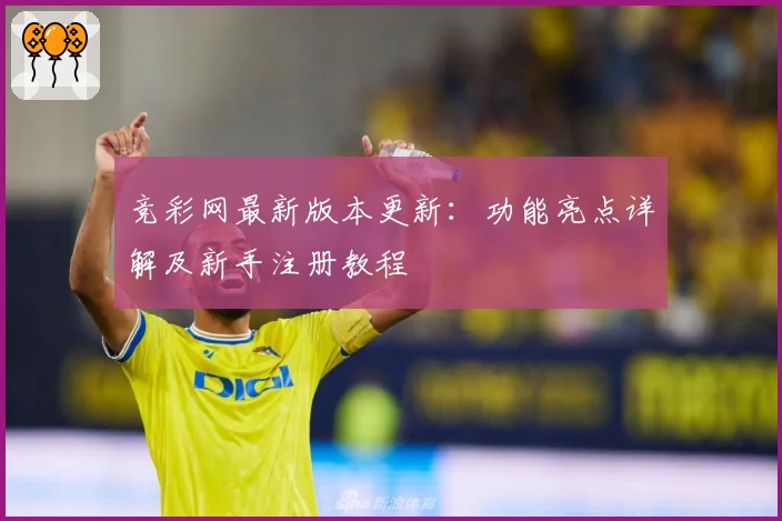 竞彩网最新版本更新：功能亮点详解及新手注册教程