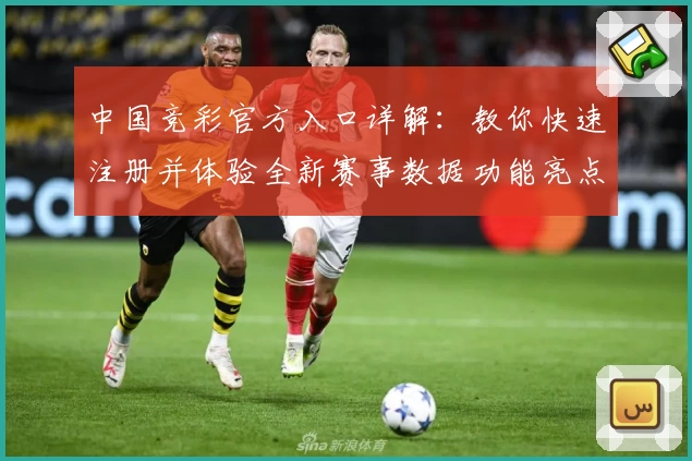中国竞彩官方入口详解：教你快速注册并体验全新赛事数据功能亮点