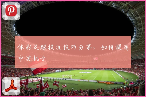 体彩足球投注技巧分享，如何提高中奖机会