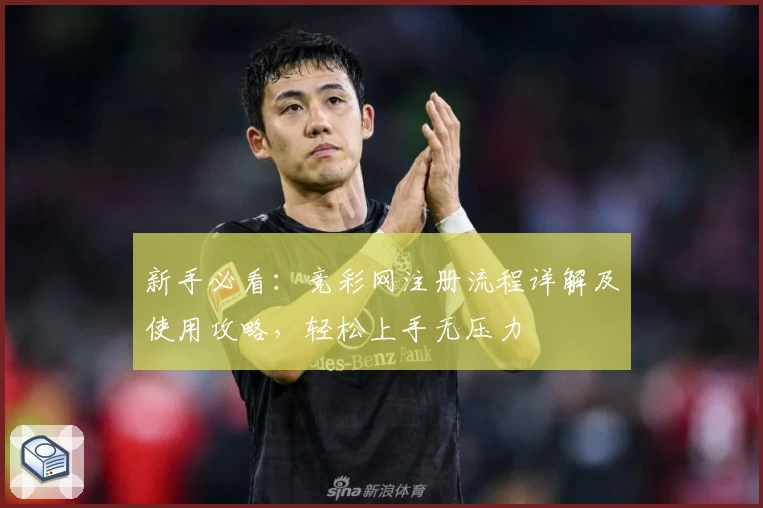 新手必看：竞彩网注册流程详解及使用攻略，轻松上手无压力