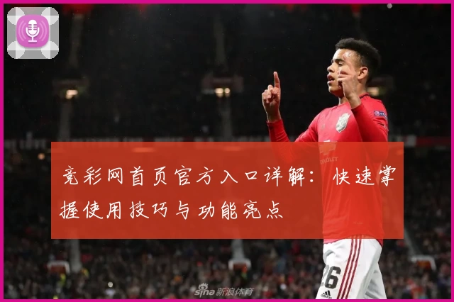 竞彩网首页官方入口详解：快速掌握使用技巧与功能亮点