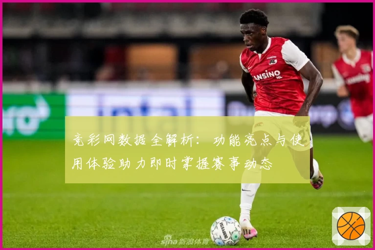 竞彩网数据全解析：功能亮点与使用体验助力即时掌握赛事动态