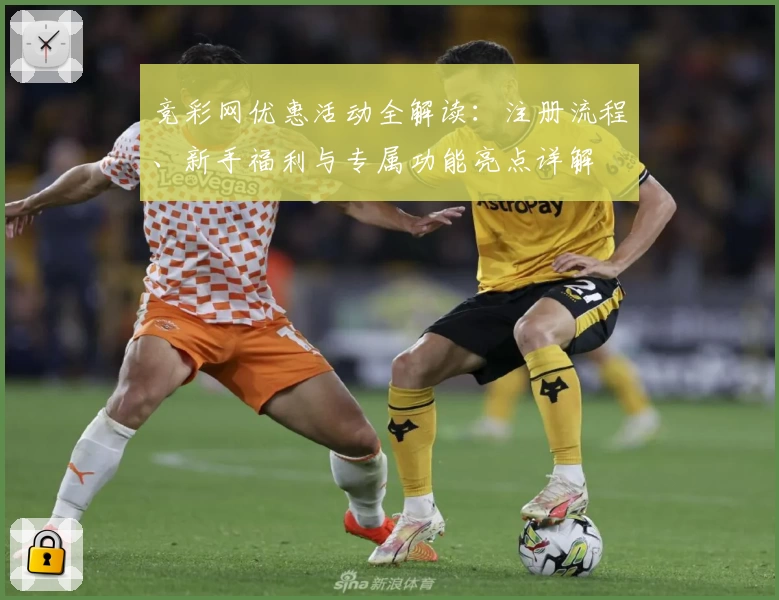 竞彩网优惠活动全解读：注册流程、新手福利与专属功能亮点详解