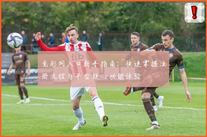 竞彩网入口新手指南：快速掌握注册流程与平台核心功能体验