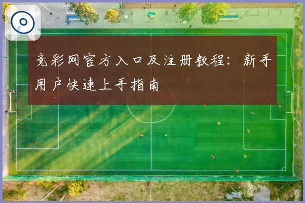 竞彩网官方入口及注册教程：新手用户快速上手指南