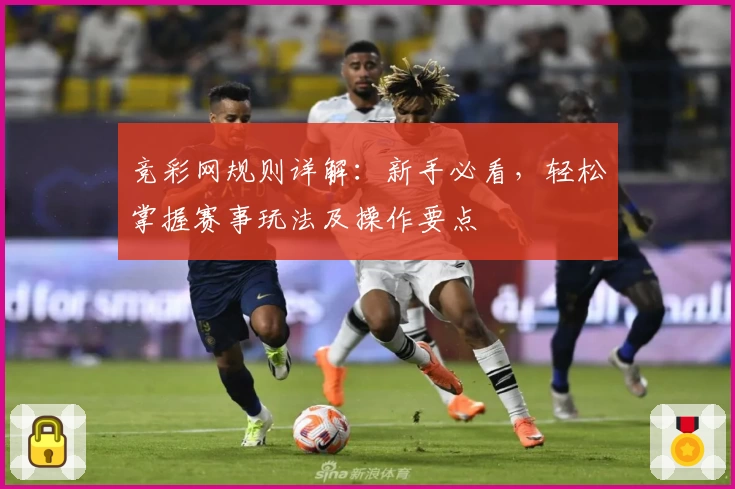 竞彩网规则详解：新手必看，轻松掌握赛事玩法及操作要点