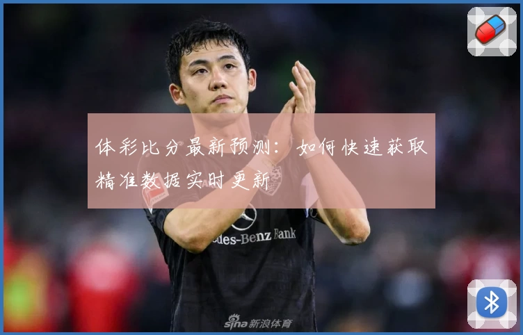 体彩比分最新预测：如何快速获取精准数据实时更新