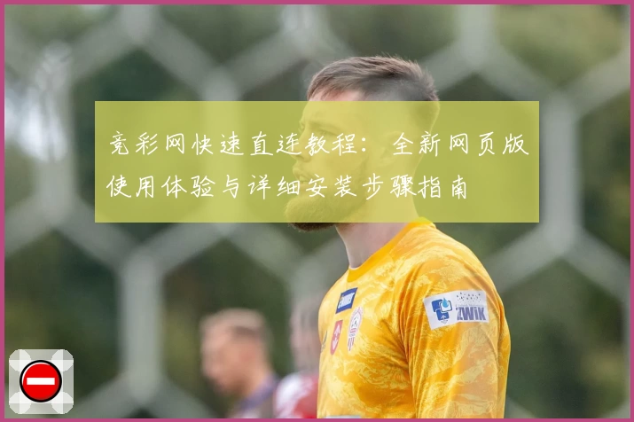 竞彩网快速直连教程：全新网页版使用体验与详细安装步骤指南