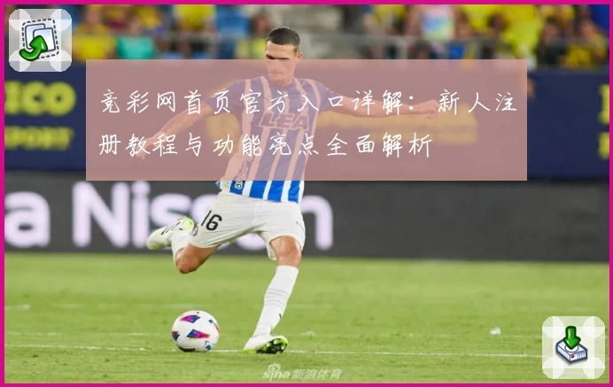 竞彩网首页官方入口详解：新人注册教程与功能亮点全面解析