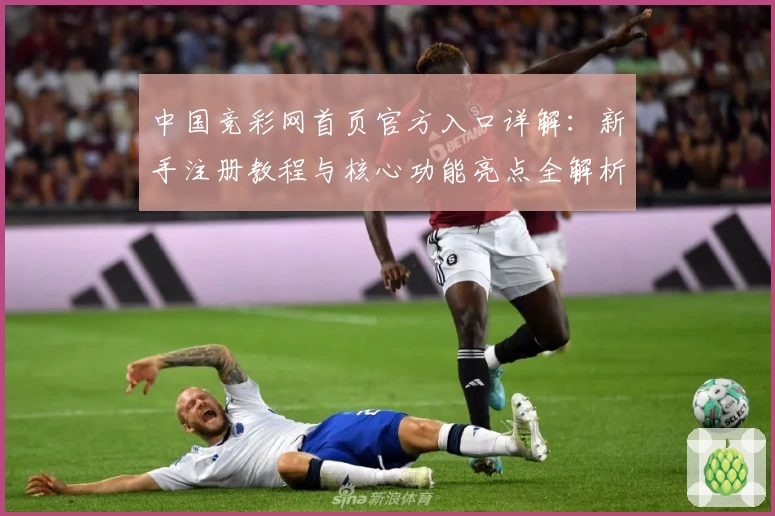 中国竞彩网首页官方入口详解：新手注册教程与核心功能亮点全解析