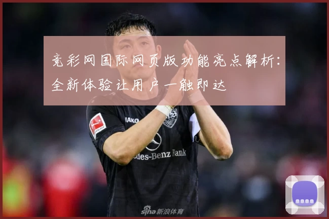 竞彩网国际网页版功能亮点解析：全新体验让用户一触即达