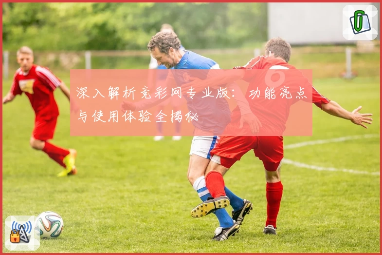 深入解析竞彩网专业版：功能亮点与使用体验全揭秘