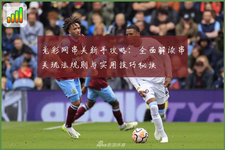 竞彩网串关新手攻略：全面解读串关玩法规则与实用技巧秘诀