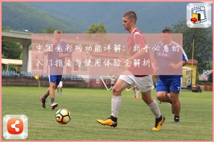 中国竞彩网功能详解：新手必看的入门指南与使用体验全解析