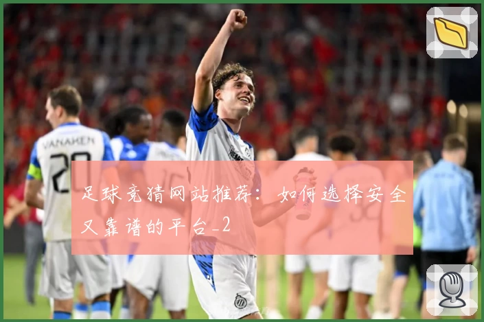 足球竞猜网站推荐：如何选择安全又靠谱的平台_2