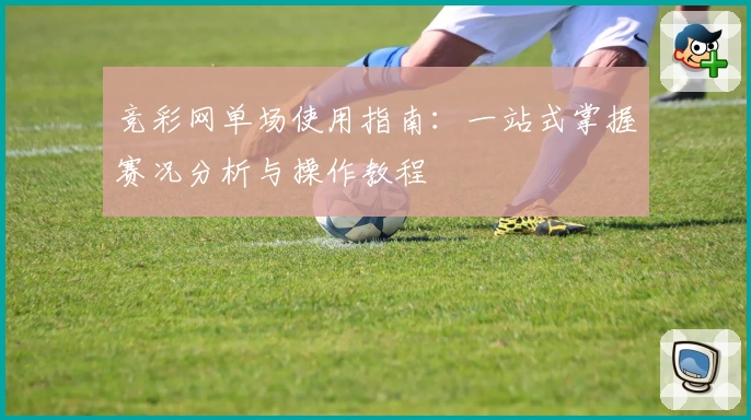 竞彩网单场使用指南：一站式掌握赛况分析与操作教程
