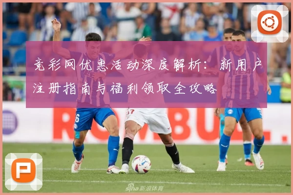 竞彩网优惠活动深度解析：新用户注册指南与福利领取全攻略