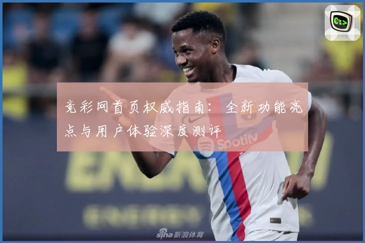 竞彩网首页权威指南：全新功能亮点与用户体验深度测评