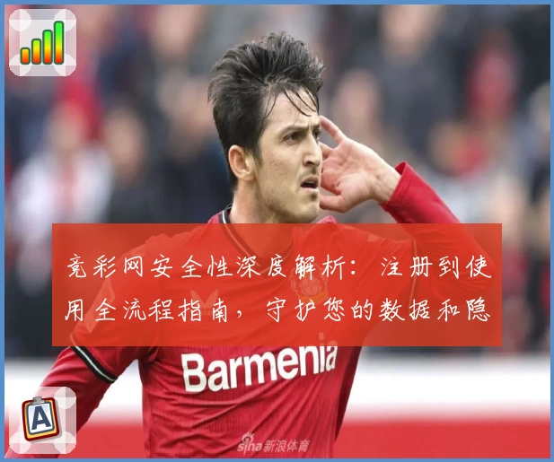 竞彩网安全性深度解析：注册到使用全流程指南，守护您的数据和隐私