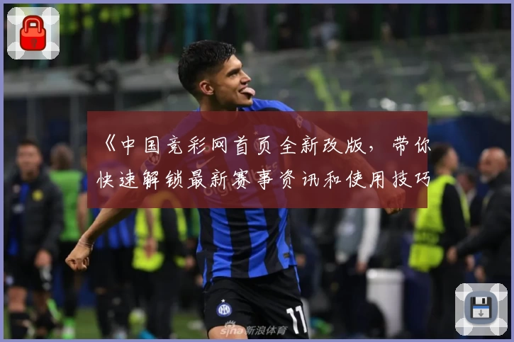 《中国竞彩网首页全新改版，带你快速解锁最新赛事资讯和使用技巧》