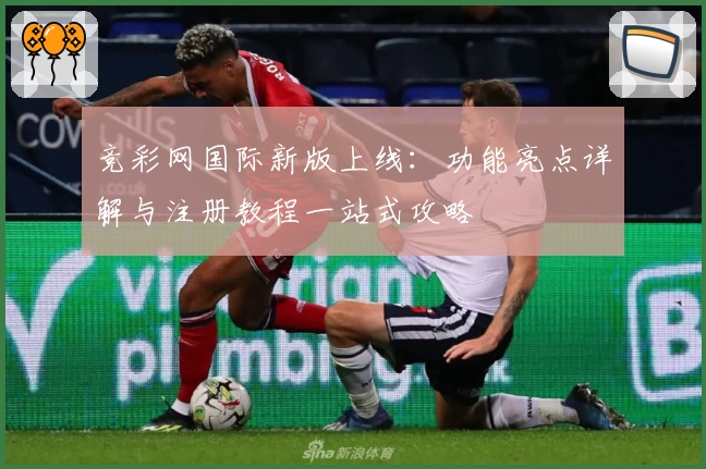 竞彩网国际新版上线：功能亮点详解与注册教程一站式攻略